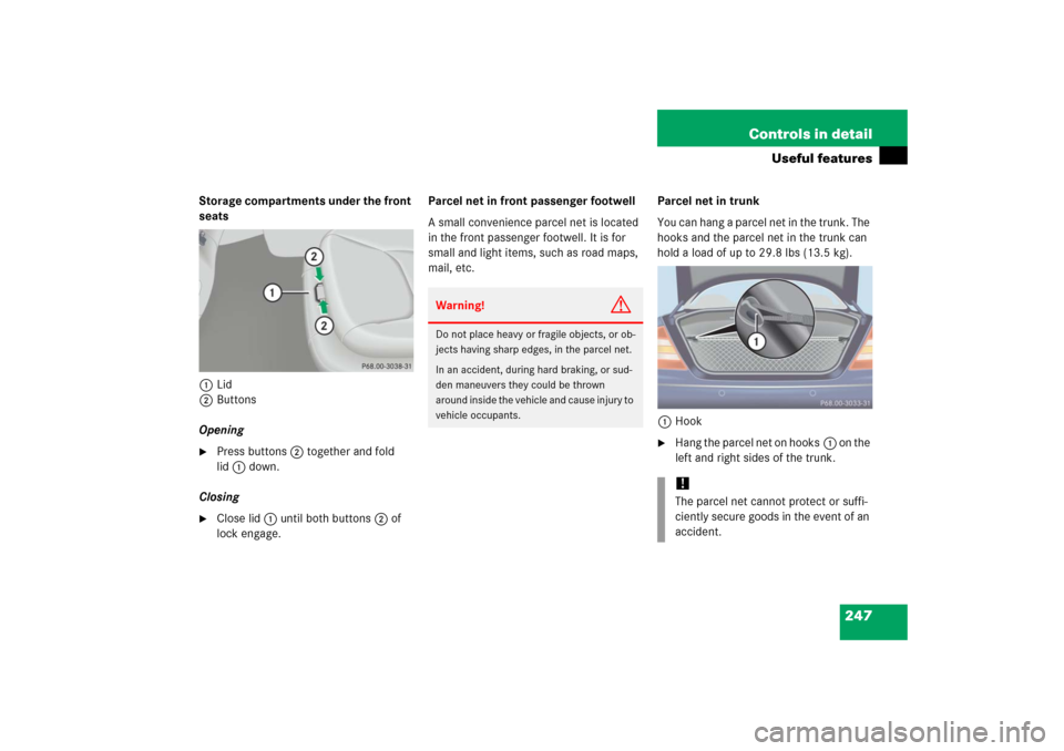 MERCEDES-BENZ S350 2006 W221 Owners Guide 247 Controls in detail
Useful features
Storage compartments under the front 
seats
1Lid
2Buttons
Opening
Press buttons2 together and fold 
lid1 down.
Closing

Close lid1 until both buttons2 of 
lock