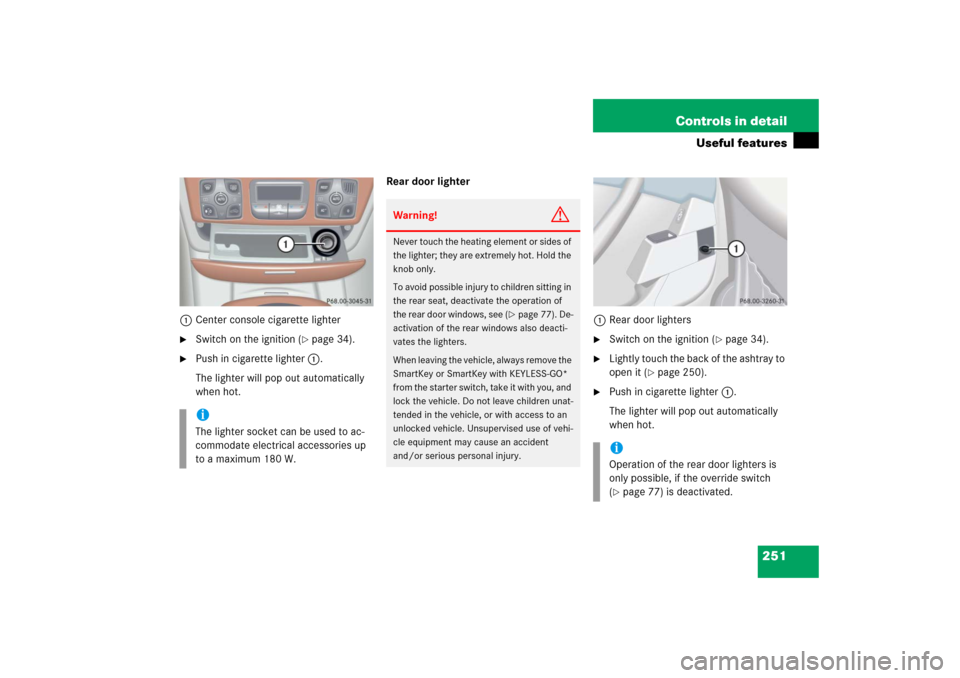 MERCEDES-BENZ S65AMG 2006 W221 Owners Manual 251 Controls in detail
Useful features
1Center console cigarette lighter
Switch on the ignition (
page 34). 

Push in cigarette lighter1.
The lighter will pop out automatically 
when hot.Rear door 