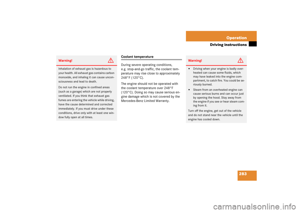 MERCEDES-BENZ S430 2006 W221 Owners Manual 283 Operation
Driving instructions
Coolant temperature
During severe operating conditions, 
e.g. stop-and-go traffic, the coolant tem-
perature may rise close to approximately 
248°F (120°C).
The en
