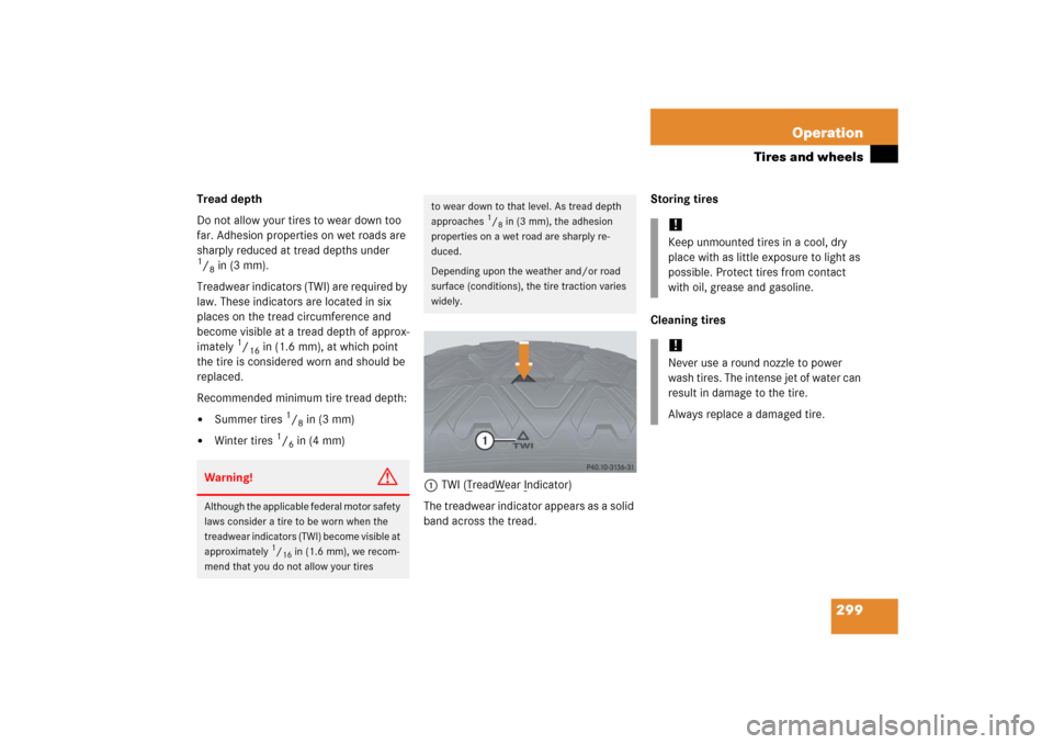 MERCEDES-BENZ S500 2006 W221 User Guide 299 Operation
Tires and wheels
Tread depth 
Do not allow your tires to wear down too 
far. Adhesion properties on wet roads are 
sharply reduced at tread depths under 1/8in (3 mm).
Treadwear indicator