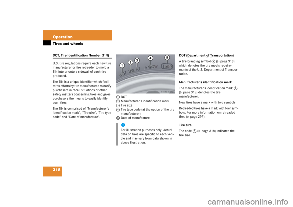 MERCEDES-BENZ S350 2006 W221 Owners Manual 318 OperationTires and wheelsDOT, Tire Identification Number (TIN)
U.S. tire regulations require each new tire 
manufacturer or tire retreader to mold a 
TIN into or onto a sidewall of each tire 
prod