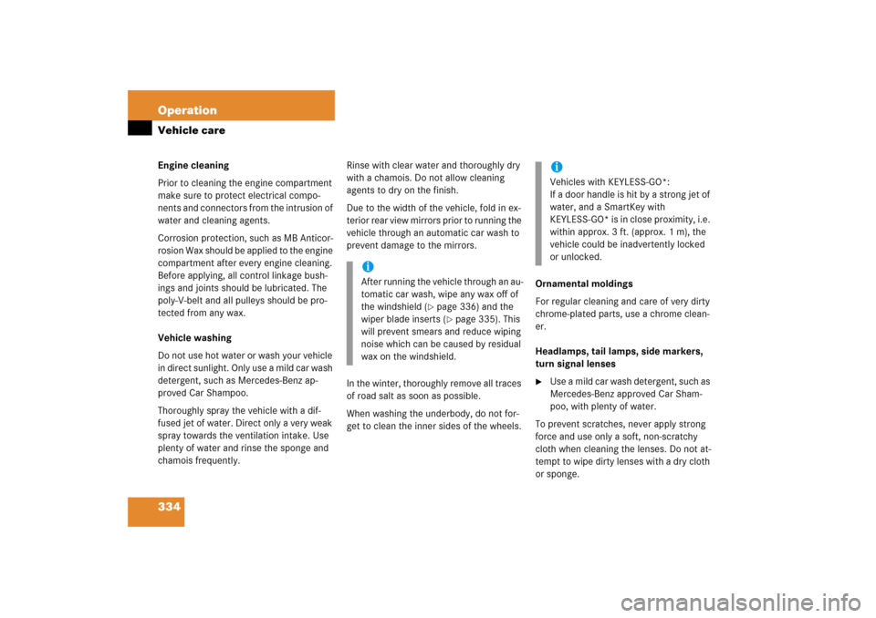 MERCEDES-BENZ S350 2006 W221 Owners Manual 334 OperationVehicle careEngine cleaning
Prior to cleaning the engine compartment 
make sure to protect electrical compo-
nents and connectors from the intrusion of 
water and cleaning agents.
Corrosi