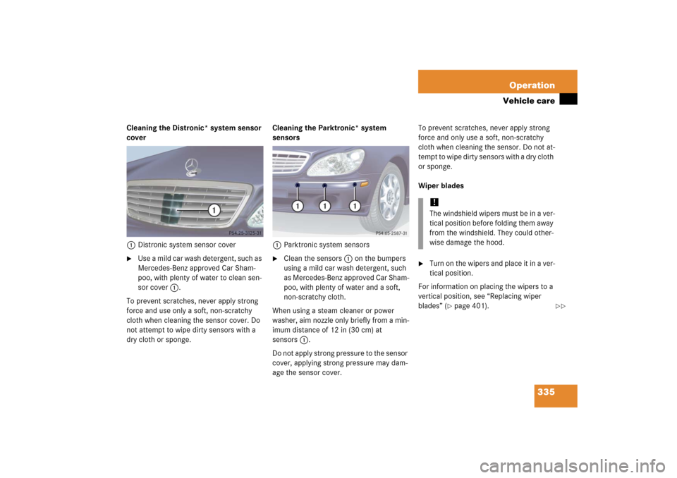 MERCEDES-BENZ S500 2006 W221 Owners Manual 335 Operation
Vehicle care
Cleaning the Distronic* system sensor 
cover
1Distronic system sensor cover
Use a mild car wash detergent, such as 
Mercedes-Benz approved Car Sham-
poo, with plenty of wat