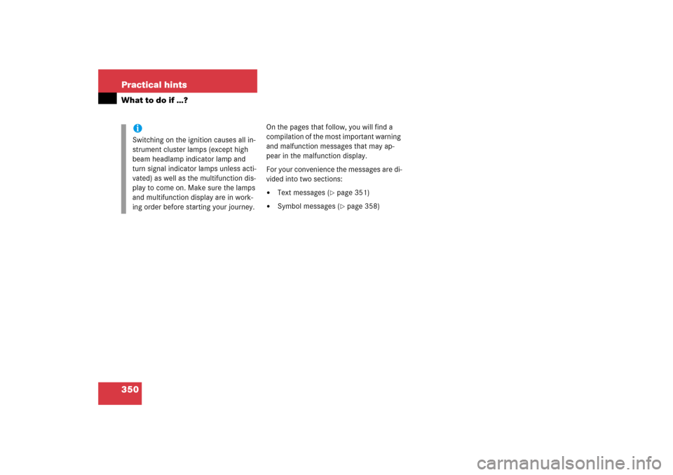 MERCEDES-BENZ S500 2006 W221 Owners Guide 350 Practical hintsWhat to do if …?
On the pages that follow, you will find a 
compilation of the most important warning 
and malfunction messages that may ap-
pear in the malfunction display. 
For 