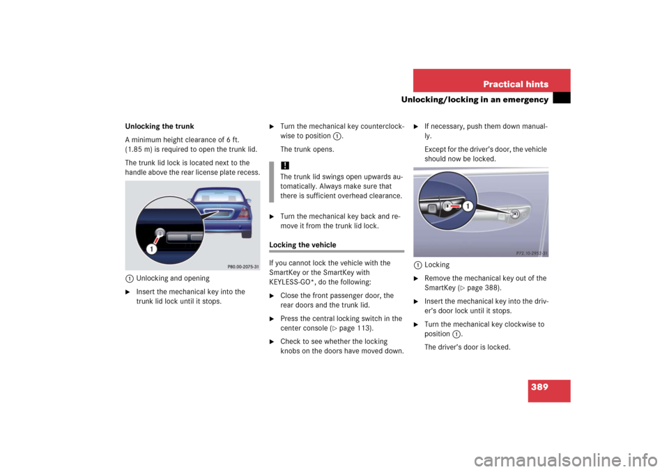 MERCEDES-BENZ S350 2006 W221 Service Manual 389 Practical hints
Unlocking/locking in an emergency
Unlocking the trunk
A minimum height clearance of 6 ft. 
(1.85 m) is required to open the trunk lid.
The trunk lid lock is located next to the 
ha