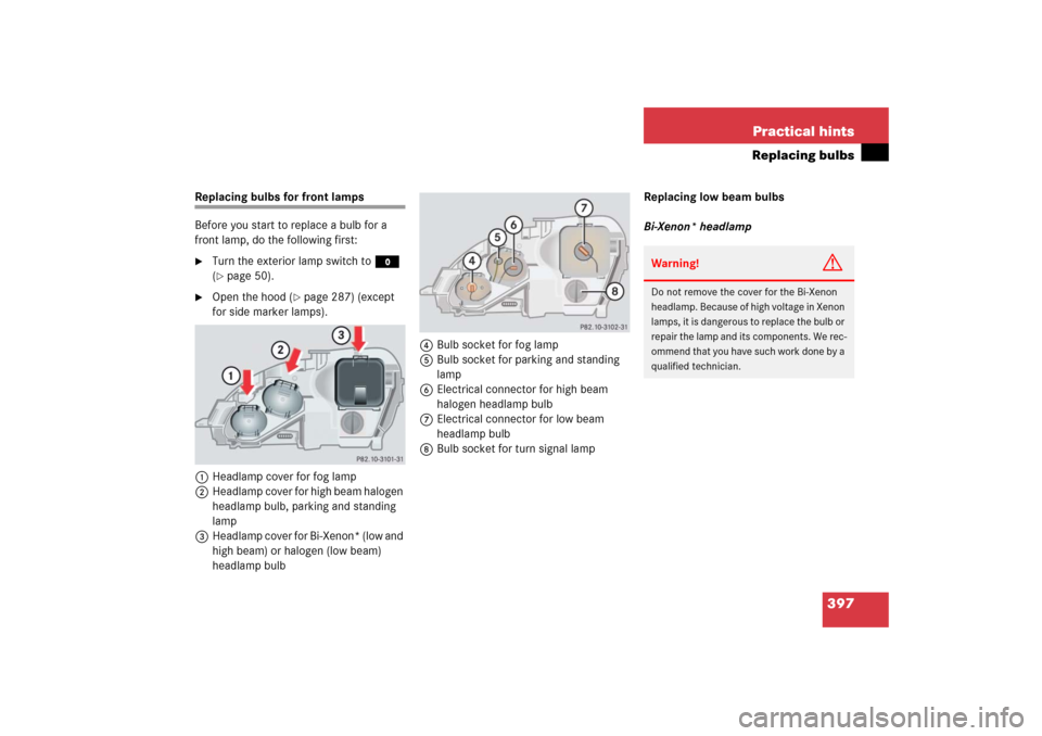 MERCEDES-BENZ S350 2006 W221 Owners Manual 397 Practical hints
Replacing bulbs
Replacing bulbs for front lamps 
Before you start to replace a bulb for a 
front lamp, do the following first:
Turn the exterior lamp switch to M 
(page 50).

Op