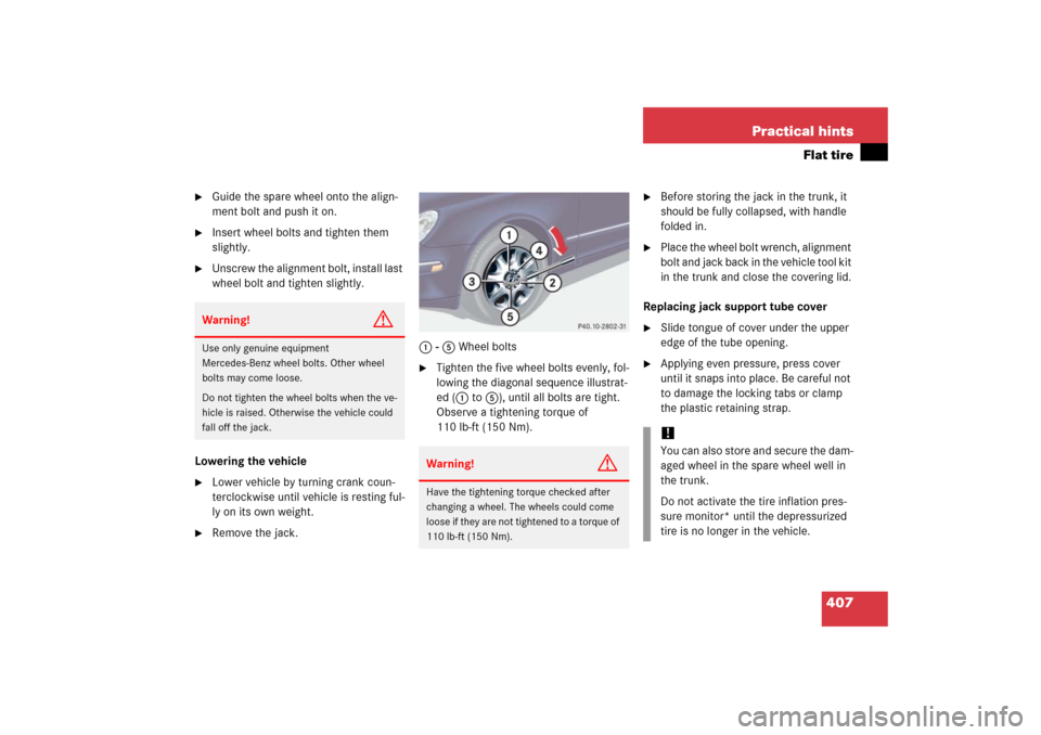 MERCEDES-BENZ S350 2006 W221 Service Manual 407 Practical hints
Flat tire

Guide the spare wheel onto the align-
ment bolt and push it on.

Insert wheel bolts and tighten them 
slightly.

Unscrew the alignment bolt, install last 
wheel bolt 