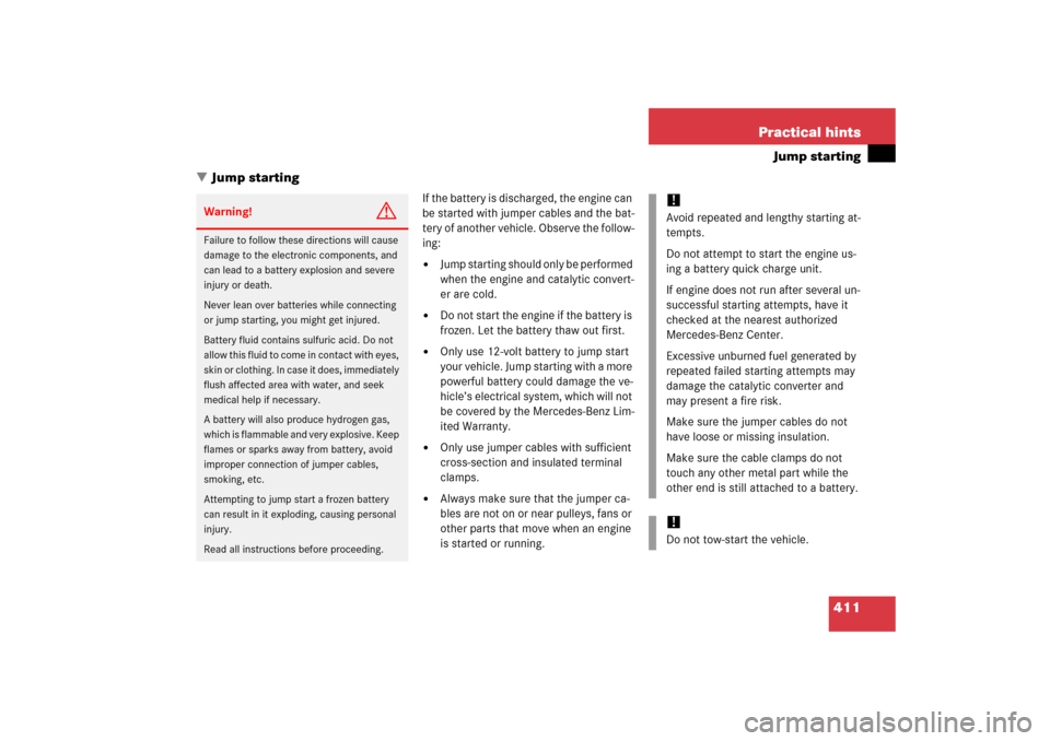 MERCEDES-BENZ S350 2006 W221 Owners Manual 411 Practical hints
Jump starting
Jump starting
If the battery is discharged, the engine can 
be started with jumper cables and the bat-
tery of another vehicle. Observe the follow-
ing:
Jump starti