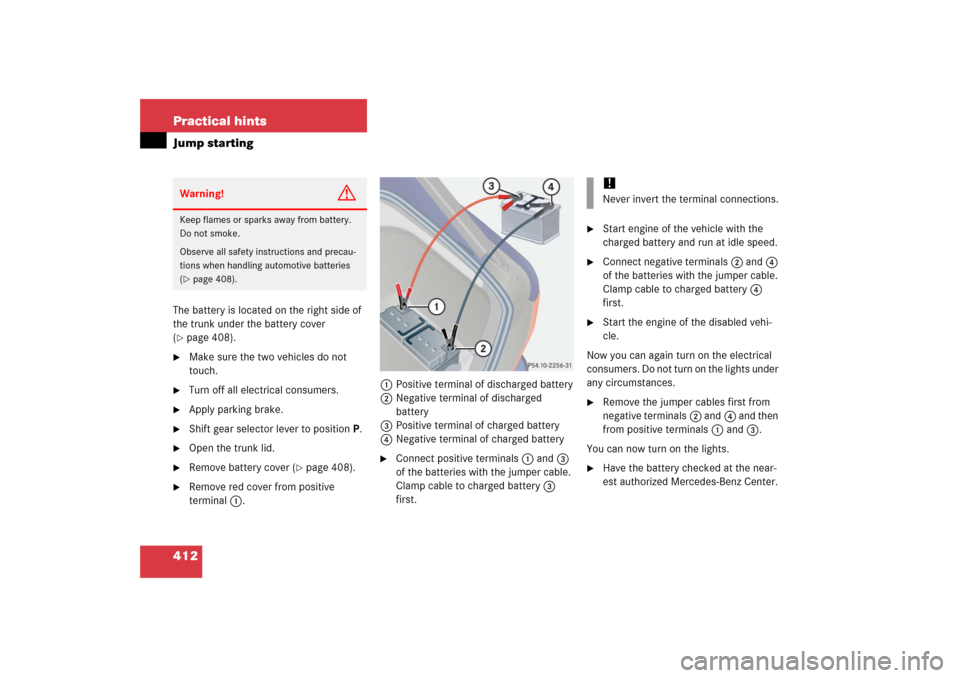 MERCEDES-BENZ S500 2006 W221 Owners Manual 412 Practical hintsJump startingThe battery is located on the right side of 
the trunk under the battery cover 
(page 408).

Make sure the two vehicles do not 
touch.

Turn off all electrical consu