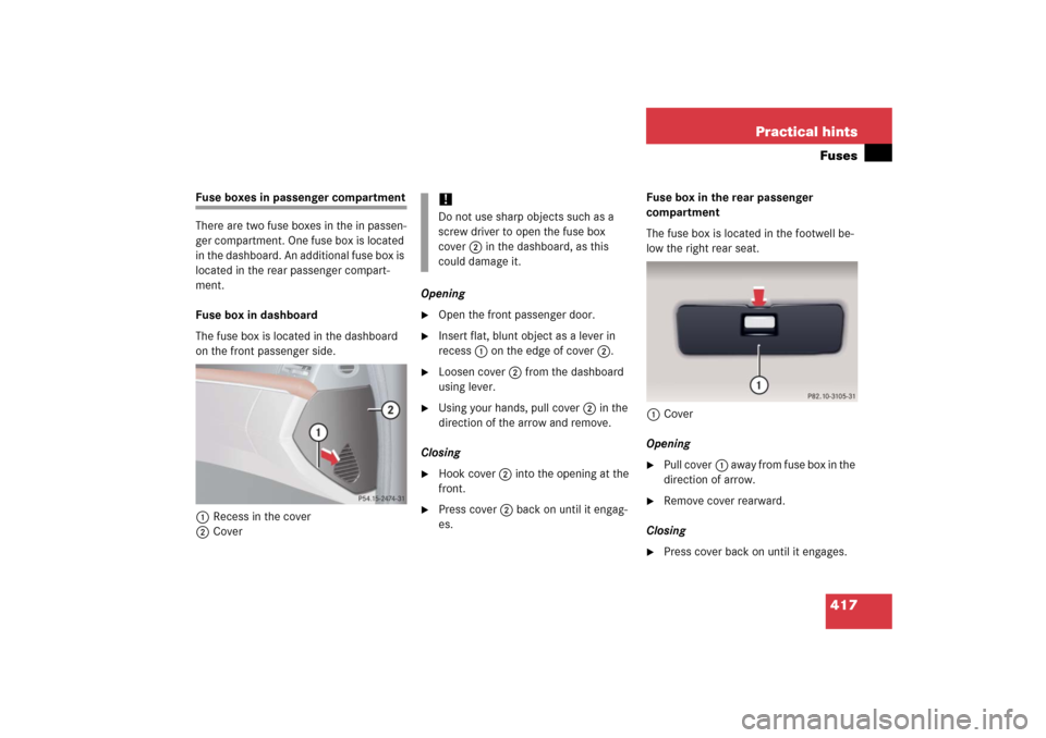 MERCEDES-BENZ S350 2006 W221 User Guide 417 Practical hintsFuses
Fuse boxes in passenger compartment
There are two fuse boxes in the in passen-
ger compartment. One fuse box is located 
in the dashboard. An additional fuse box is 
located i