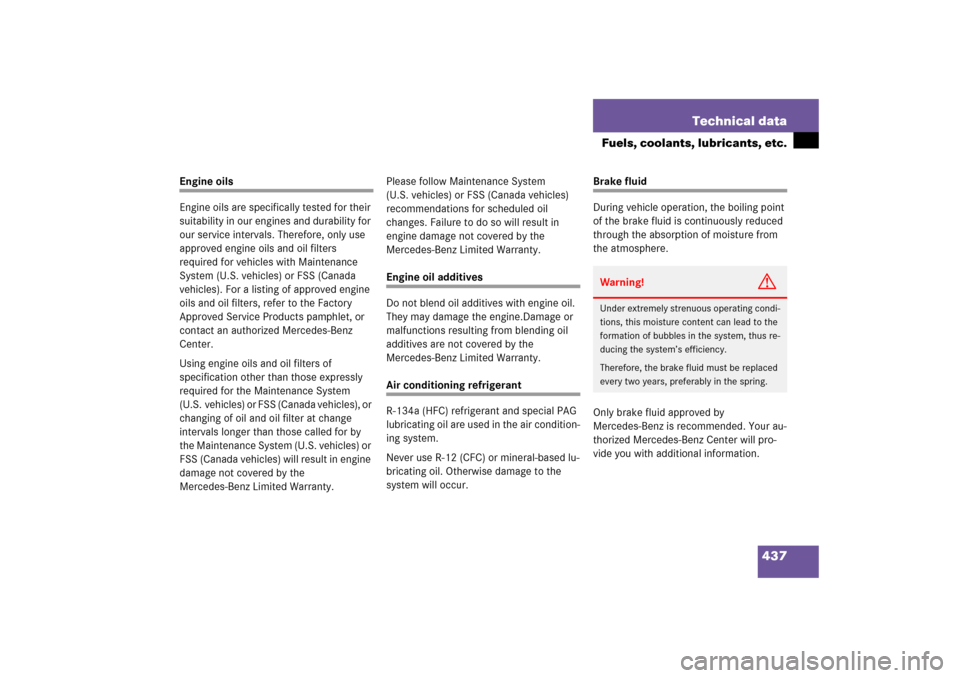 MERCEDES-BENZ S500 2006 W221 Owners Guide 437 Technical data
Fuels, coolants, lubricants, etc.
Engine oils
Engine oils are specifically tested for their 
suitability in our engines and durability for 
our service intervals. Therefore, only us
