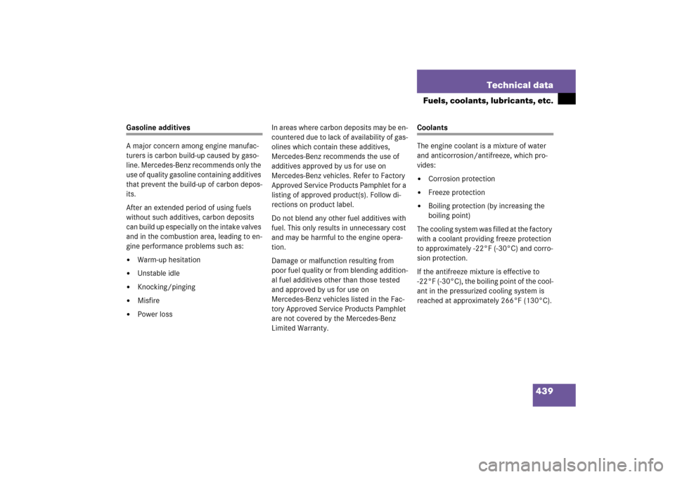MERCEDES-BENZ S500 2006 W221 Owners Guide 439 Technical data
Fuels, coolants, lubricants, etc.
Gasoline additives
A major concern among engine manufac-
turers is carbon build-up caused by gaso-
line. Mercedes-Benz recommends only the 
use of 