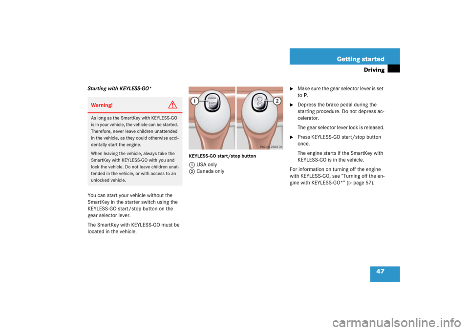 MERCEDES-BENZ S500 2006 W221 Owners Manual 47 Getting started
Driving
Starting with KEYLESS-GO*
You can start your vehicle without the 
SmartKey in the starter switch using the 
KEYLESS-GO start/stop button on the 
gear selector lever.
The Sma