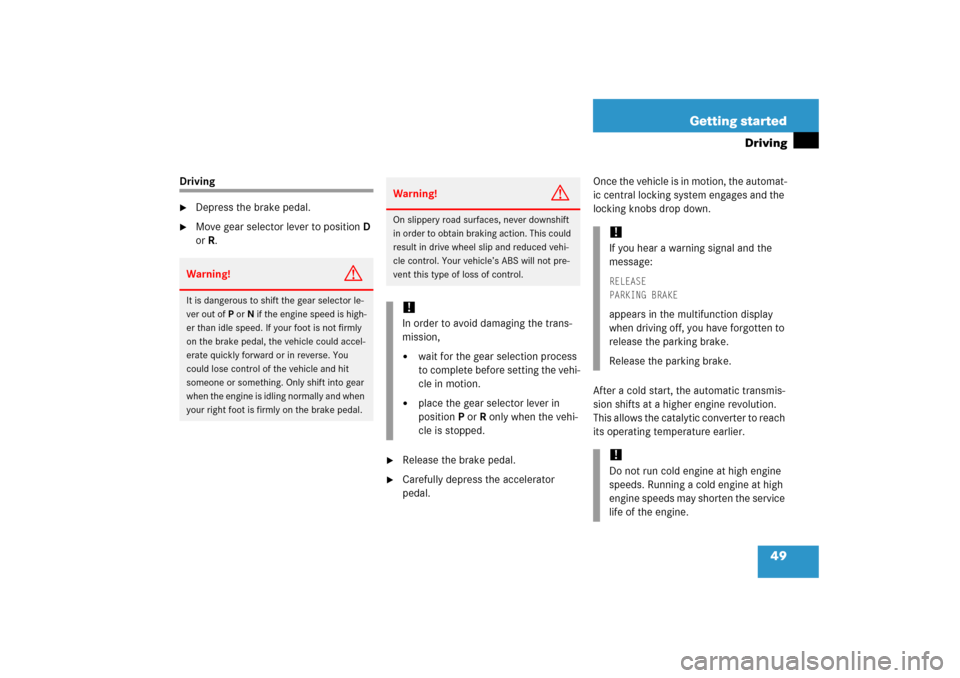 MERCEDES-BENZ S500 2006 W221 Service Manual 49 Getting started
Driving
Driving
Depress the brake pedal.

Move gear selector lever to positionD 
orR.

Release the brake pedal.

Carefully depress the accelerator 
pedal.Once the vehicle is in 