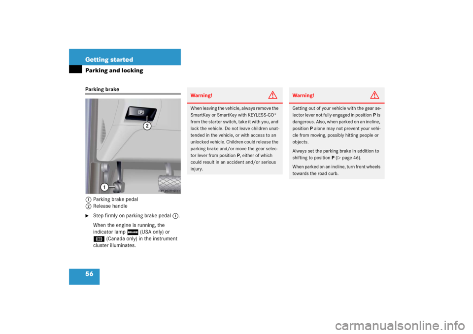 MERCEDES-BENZ S600 2006 W221 Owners Manual 56 Getting startedParking and lockingParking brake
1Parking brake pedal
2Release handle
Step firmly on parking brake pedal1.
When the engine is running, the 
indicator lamp ; (USA only) or 
3 (Canada