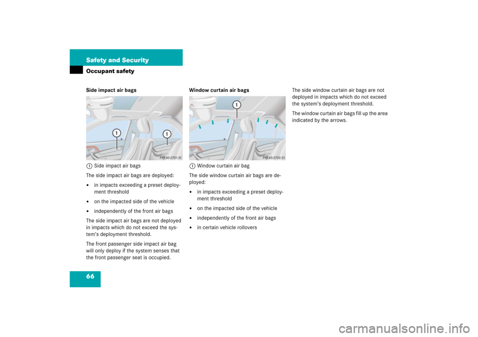 MERCEDES-BENZ S600 2006 W221 Owners Manual 66 Safety and SecurityOccupant safetySide impact air bags
1Side impact air bags
The side impact air bags are deployed:
in impacts exceeding a preset deploy-
ment threshold

on the impacted side of t