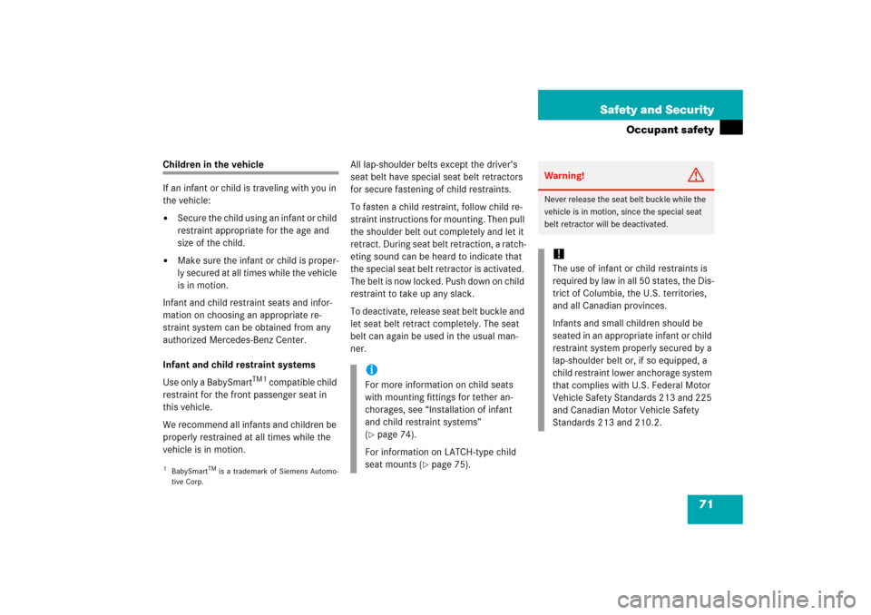 MERCEDES-BENZ S350 2006 W221 User Guide 71 Safety and Security
Occupant safety
Children in the vehicle
If an infant or child is traveling with you in 
the vehicle:
Secure the child using an infant or child 
restraint appropriate for the ag