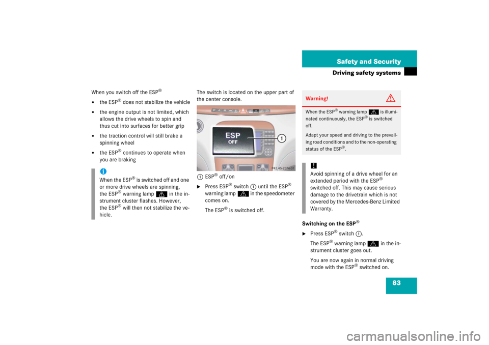 MERCEDES-BENZ S350 2006 W221 Owners Guide 83 Safety and Security
Driving safety systems
When you switch off the ESP
®

the ESP
® does not stabilize the vehicle

the engine output is not limited, which 
allows the drive wheels to spin and 