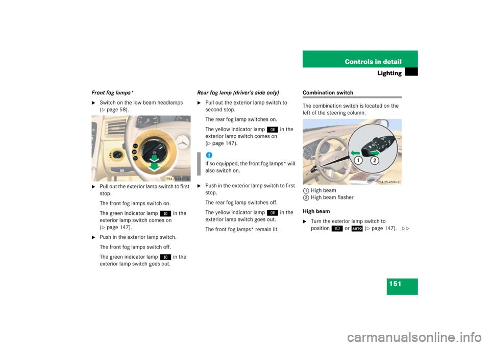 MERCEDES-BENZ R500 2006 W251 Owners Manual 151 Controls in detail
Lighting
Front fog lamps*
Switch on the low beam headlamps 
(page 58).

Pull out the exterior lamp switch to first 
stop.
The front fog lamps switch on.
The green indicator l