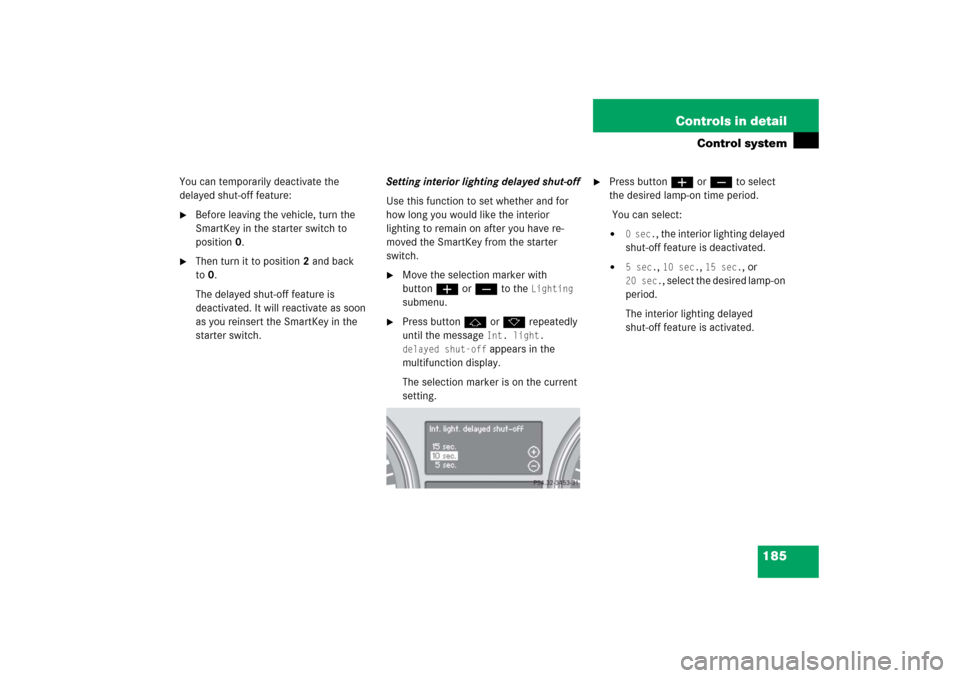 MERCEDES-BENZ R500 2006 W251 Owners Manual 185 Controls in detail
Control system
You can temporarily deactivate the 
delayed shut-off feature:
Before leaving the vehicle, turn the 
SmartKey in the starter switch to 
position0.

Then turn it 