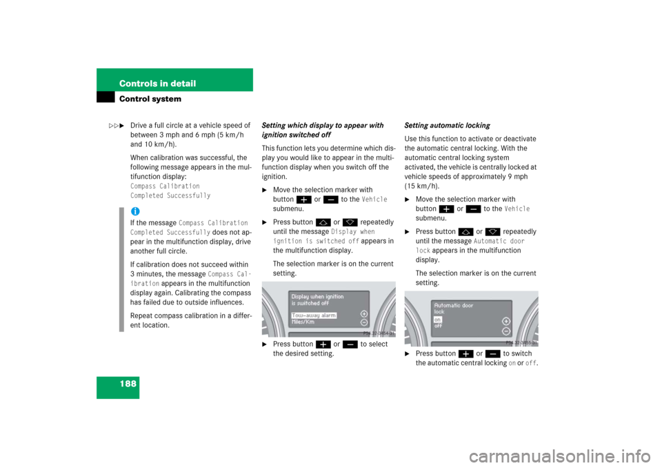 MERCEDES-BENZ R500 2006 W251 Owners Manual 188 Controls in detailControl system
Drive a full circle at a vehicle speed of 
between 3 mph and 6 mph (5 km/h 
and 10 km/h).
When calibration was successful, the 
following message appears in the m