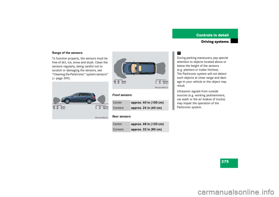 MERCEDES-BENZ R500 2006 W251 Owners Manual 275 Controls in detail
Driving systems
Range of the sensors
To function properly, the sensors must be 
free of dirt, ice, snow and slush. Clean the 
sensors regularly, being careful not to 
scratch or