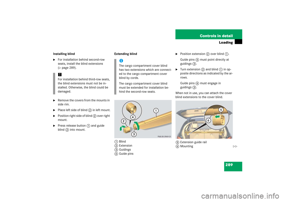 MERCEDES-BENZ R500 2006 W251 Owners Manual 289 Controls in detail
Loading
Installing blind
For installation behind second-row 
seats, install the blind extensions 
(page 289).

Remove the covers from the mounts in 
side rim.

Place left si