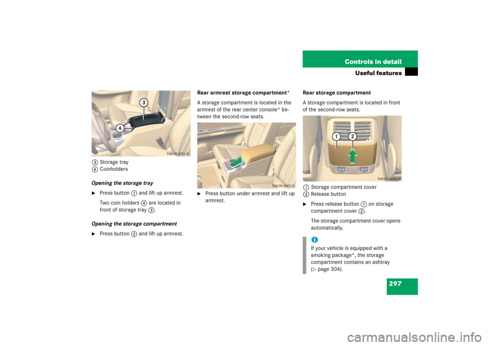 MERCEDES-BENZ R500 2006 W251 Owners Manual 297 Controls in detail
Useful features
3Storage tray
4Coinholders
Opening the storage tray
Press button1 and lift up armrest.
Two coin holders 4 are located in 
front of storage tray 3.
Opening the s