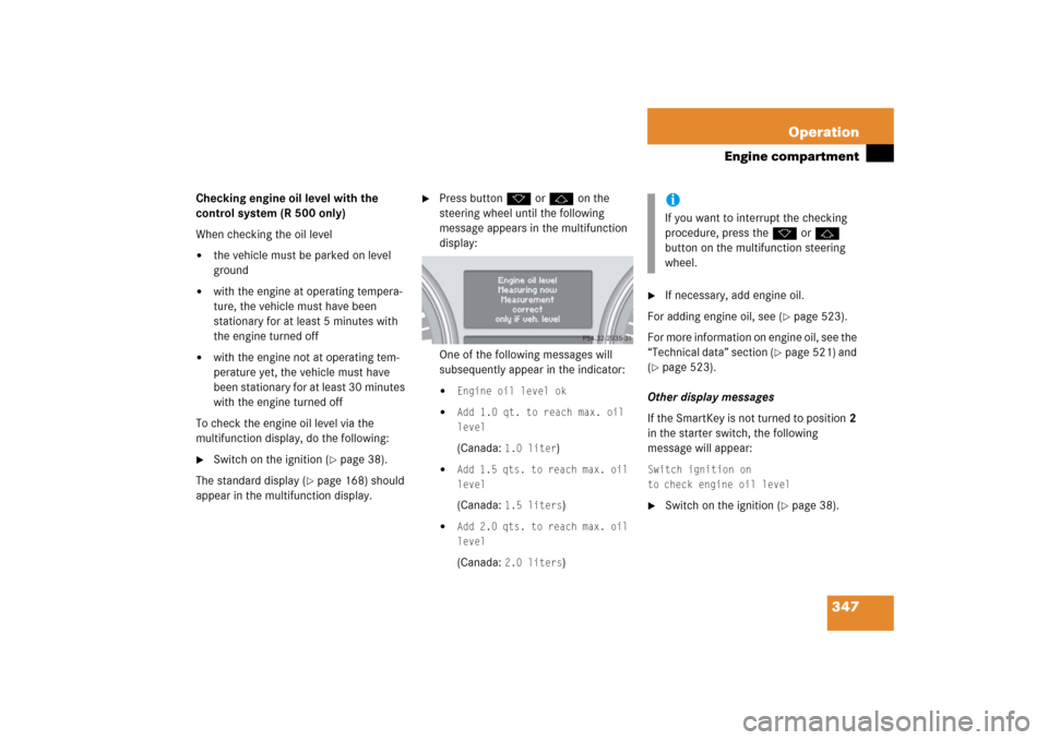MERCEDES-BENZ R350 2006 W251 Owners Manual 347 Operation
Engine compartment
Checking engine oil level with the 
control system (R 500 only)
When checking the oil level
the vehicle must be parked on level 
ground

with the engine at operating