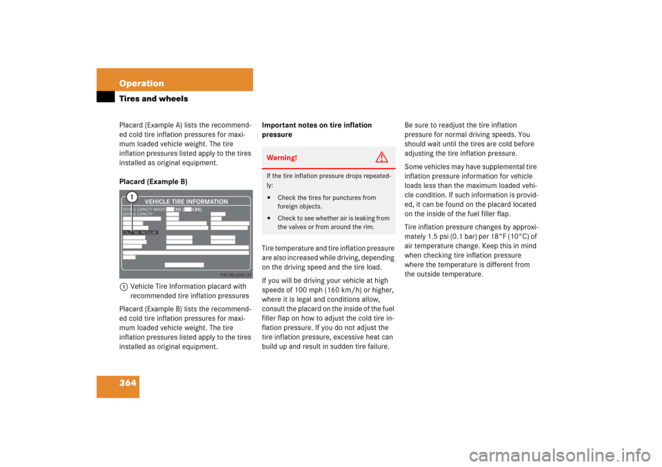 MERCEDES-BENZ R350 2006 W251 Owners Manual 364 OperationTires and wheelsPlacard (Example A) lists the recommend-
ed cold tire inflation pressures for maxi-
mum loaded vehicle weight. The tire 
inflation pressures listed apply to the tires 
ins