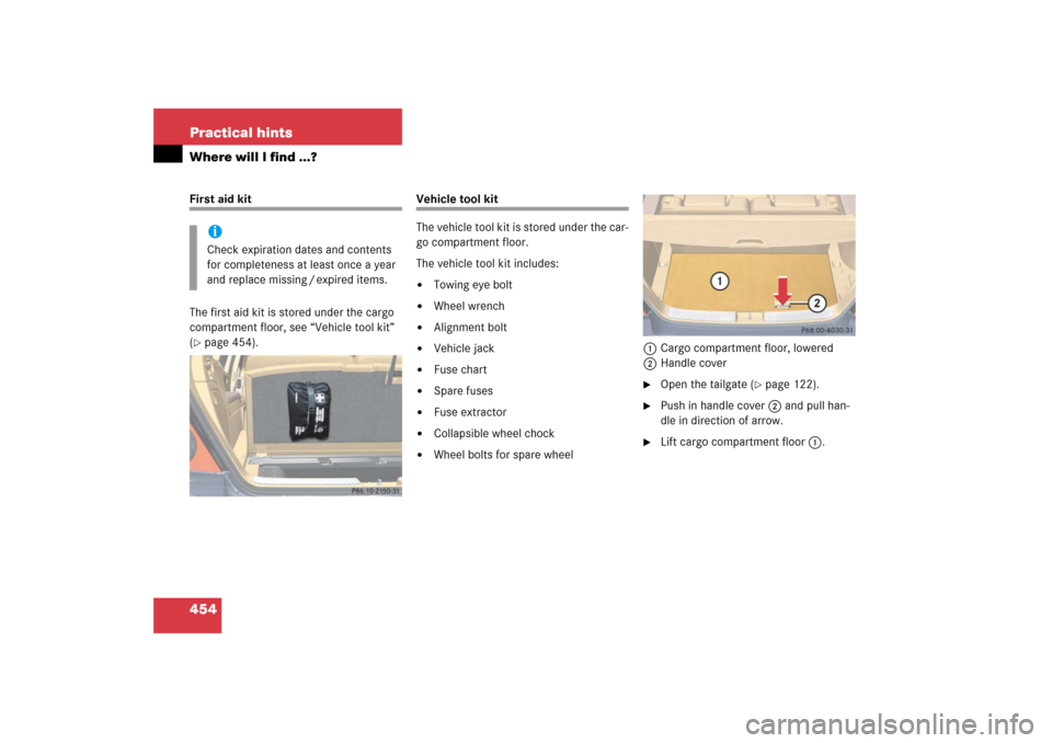 MERCEDES-BENZ R500 2006 W251 Owners Manual 454 Practical hintsWhere will I find ...?First aid kit
The first aid kit is stored under the cargo 
compartment floor, see “Vehicle tool kit” 
(page 454).
Vehicle tool kit
The vehicle tool kit is