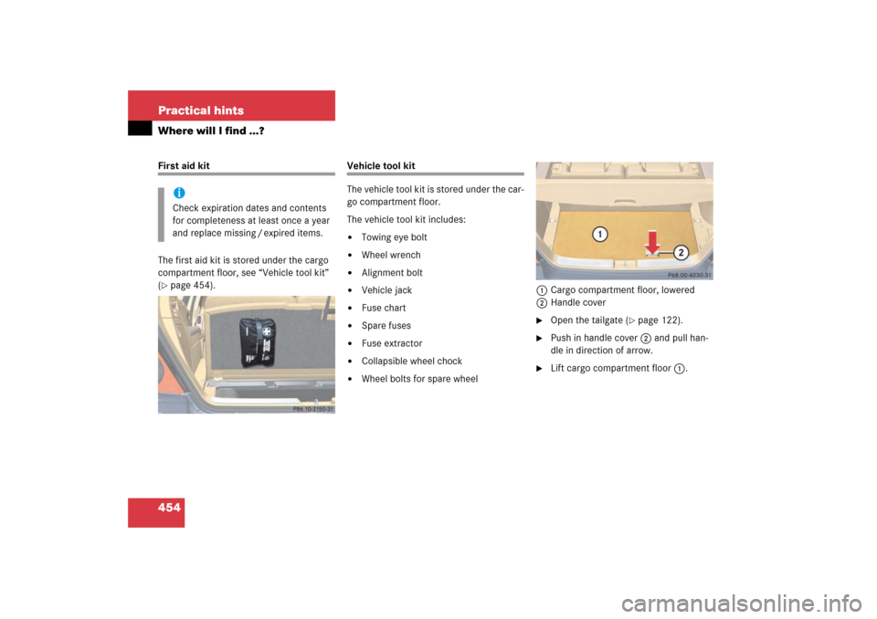 MERCEDES-BENZ R350 2006 W251 Owners Manual 454 Practical hintsWhere will I find ...?First aid kit
The first aid kit is stored under the cargo 
compartment floor, see “Vehicle tool kit” 
(page 454).
Vehicle tool kit
The vehicle tool kit is
