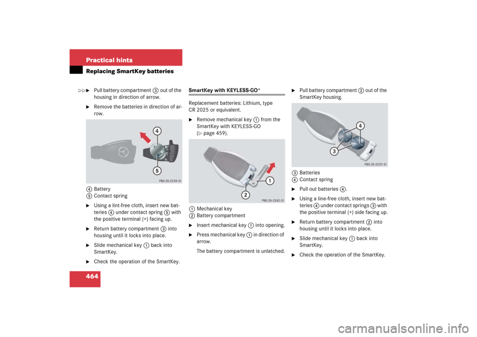 MERCEDES-BENZ R500 2006 W251 Owners Manual 464 Practical hintsReplacing SmartKey batteries
Pull battery compartment3out of the 
housing in direction of arrow.

Remove the batteries in direction of ar-
row.
4Battery
5Contact spring

Using a 