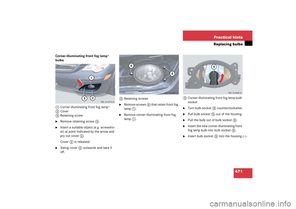 MERCEDES-BENZ R500 2006 W251 Owners Manual 471 Practical hints
Replacing bulbs
Corner-illuminating front fog lamp* 
bulbs
1Corner-illuminating front fog lamp*
2Cover
3Retaining screw
Remove retaining screw3.

Insert a suitable object (e.g. s