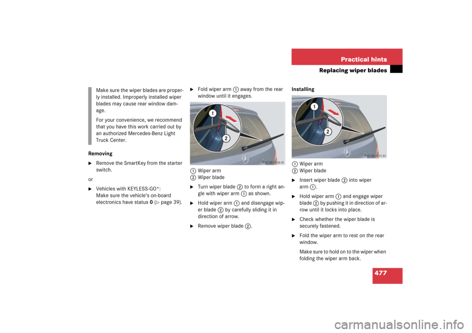 MERCEDES-BENZ R500 2006 W251 Owners Manual 477 Practical hints
Replacing wiper blades
Removing
Remove the SmartKey from the starter 
switch.
or

Vehicles with KEYLESS-GO*: 
Make sure the vehicle’s on-board 
electronics have status0 (
page
