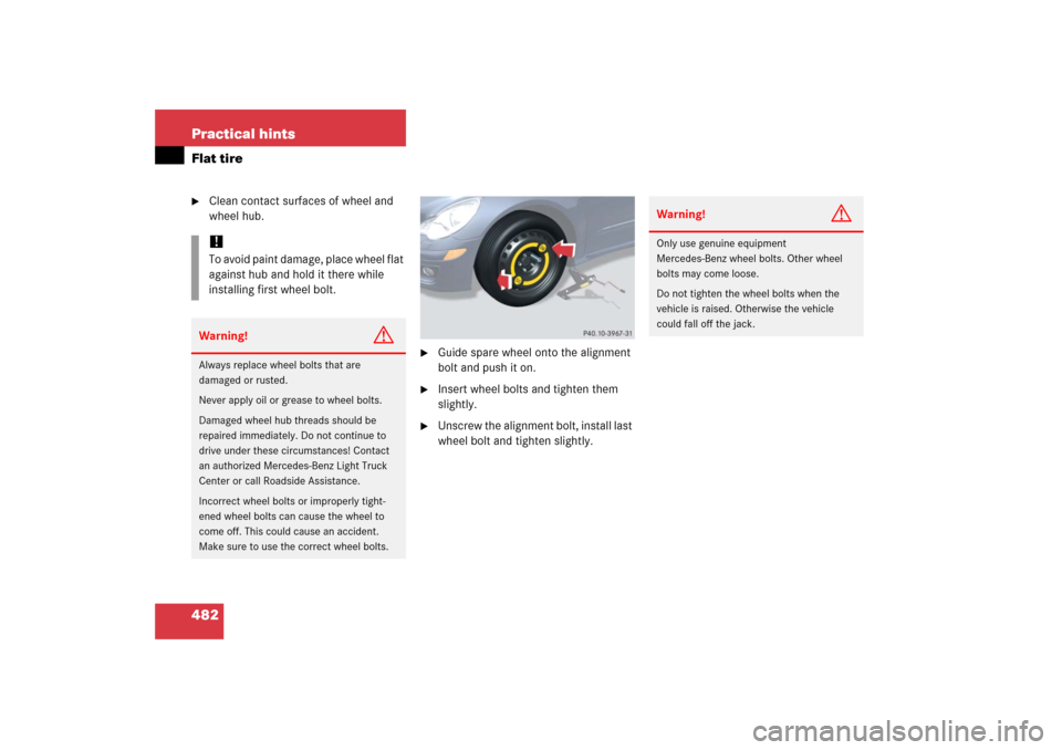 MERCEDES-BENZ R350 2006 W251 Owners Manual 482 Practical hintsFlat tire
Clean contact surfaces of wheel and 
wheel hub.

Guide spare wheel onto the alignment 
bolt and push it on.

Insert wheel bolts and tighten them 
slightly.

Unscrew th