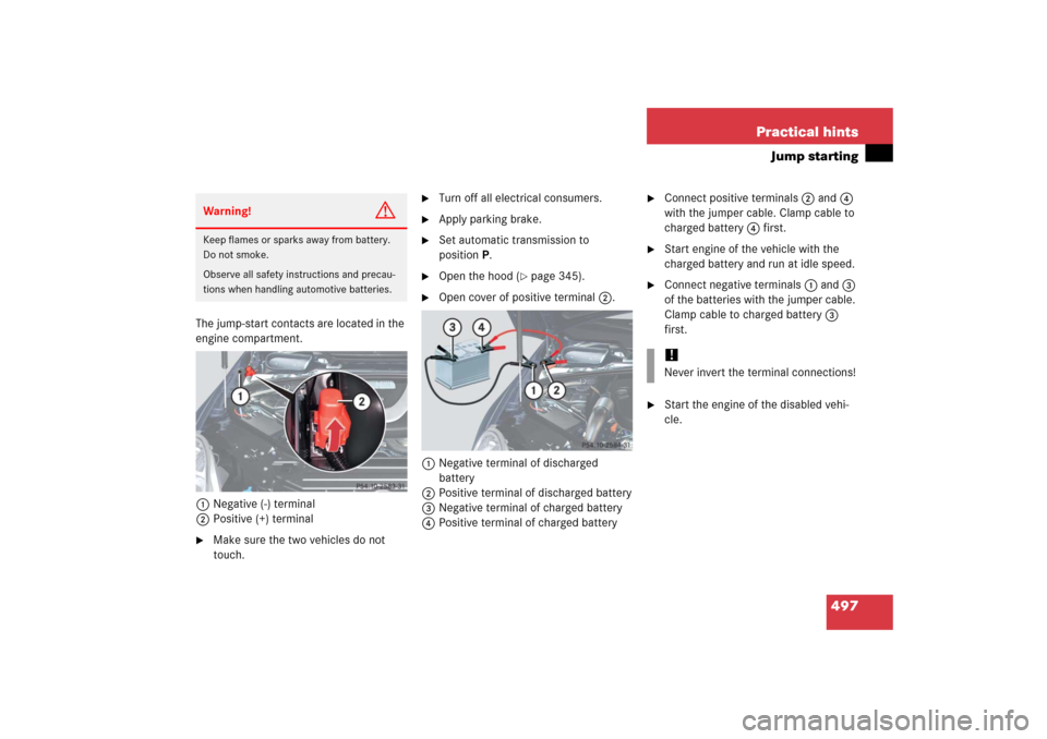 MERCEDES-BENZ R500 2006 W251 Owners Manual 497 Practical hints
Jump starting
The jump-start contacts are located in the 
engine compartment.
1Negative (-) terminal
2Positive (+) terminal 
Make sure the two vehicles do not 
touch.

Turn off a