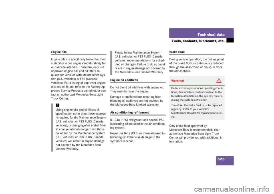 MERCEDES-BENZ R350 2006 W251 Owners Manual 523 Technical data
Fuels, coolants, lubricants, etc.
Engine oils
Engine oils are specifically tested for their 
suitability in our engines and durability for 
our service intervals. Therefore, only us