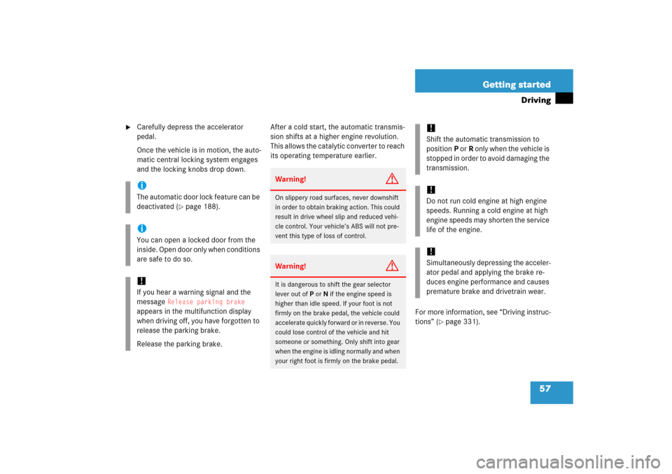 MERCEDES-BENZ R350 2006 W251 Owners Manual 57 Getting started
Driving

Carefully depress the accelerator 
pedal.
Once the vehicle is in motion, the auto-
matic central locking system engages 
and the locking knobs drop down.After a cold start