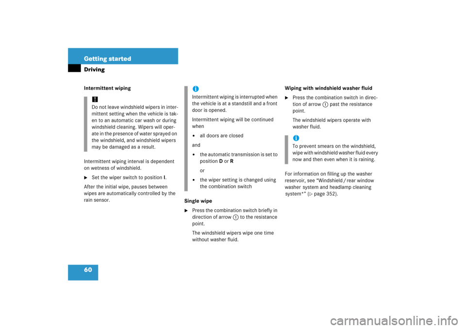 MERCEDES-BENZ R350 2006 W251 Owners Manual 60 Getting startedDrivingIntermittent wiping
Intermittent wiping interval is dependent 
on wetness of windshield.
Set the wiper switch to positionI.
After the initial wipe, pauses between 
wipes are 
