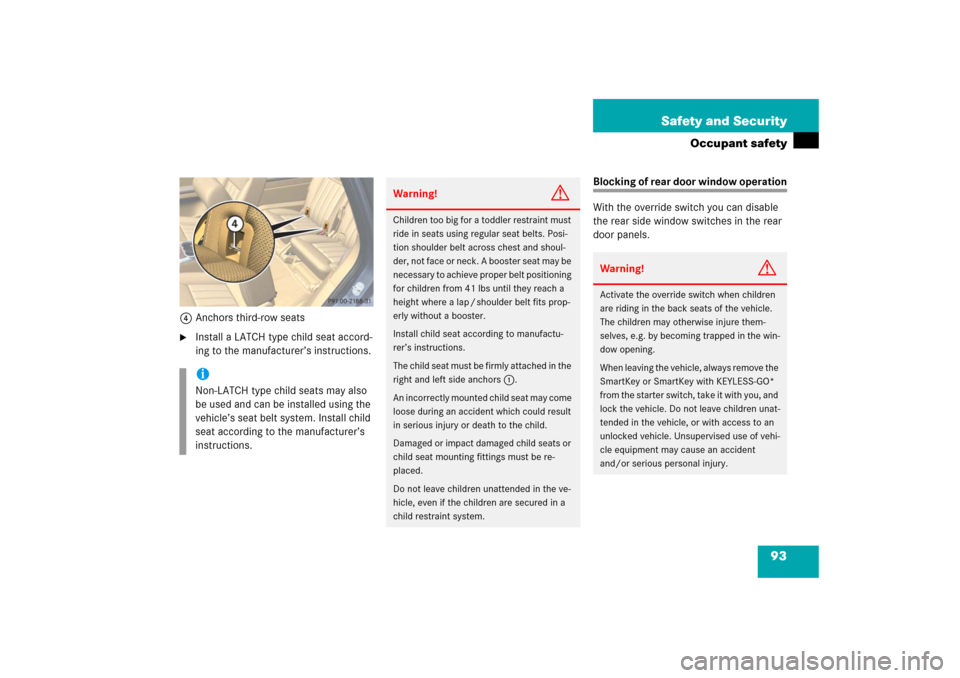 MERCEDES-BENZ R350 2006 W251 Owners Manual 93 Safety and Security
Occupant safety
4Anchors third-row seats
Install a LATCH type child seat accord-
ing to the manufacturer’s instructions.
Blocking of rear door window operation
With the overr