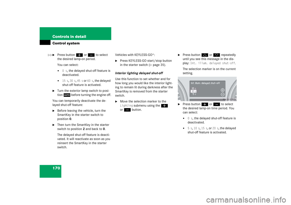 MERCEDES-BENZ ML500 2006 W163 User Guide 170 Controls in detailControl system
Press buttonæ orç to select 
the desired lamp-on period.
You can select:
0 s
, the delayed shut-off feature is 
deactivated.

15 s
, 30 s
, 45 s
 or 
60 s
, t