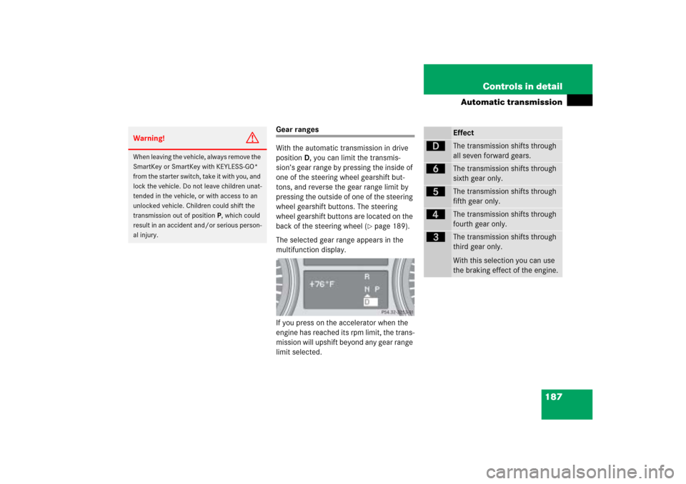 MERCEDES-BENZ ML350 2006 W163 Owners Manual 187 Controls in detail
Automatic transmission
Gear ranges
With the automatic transmission in drive 
positionD, you can limit the transmis-
sion’s gear range by pressing the inside of 
one of the ste