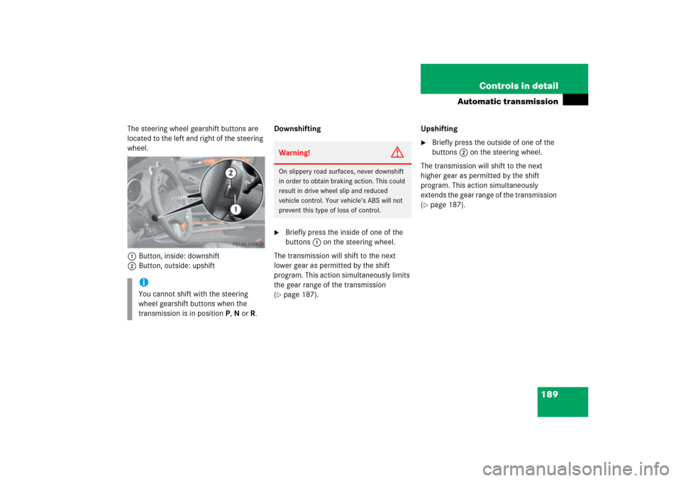 MERCEDES-BENZ ML350 2006 W163 Owners Manual 189 Controls in detail
Automatic transmission
The steering wheel gearshift buttons are 
located to the left and right of the steering 
wheel.
1Button, inside: downshift
2Button, outside: upshiftDownsh