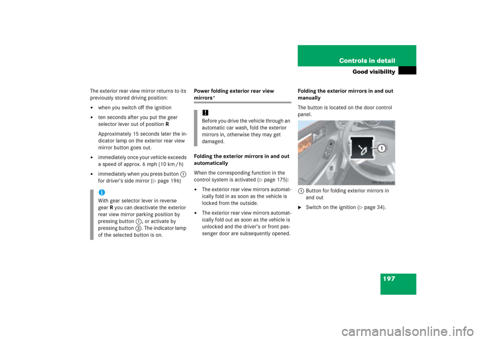 MERCEDES-BENZ ML500 2006 W163 User Guide 197 Controls in detail
Good visibility
The exterior rear view mirror returns to its 
previously stored driving position:
when you switch off the ignition

ten seconds after you put the gear 
selecto