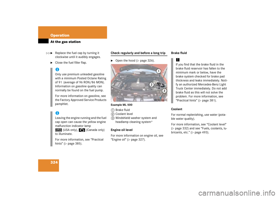 MERCEDES-BENZ ML350 2006 W163 Owners Manual 324 OperationAt the gas station
Replace the fuel cap by turning it 
clockwise until it audibly engages.

Close the fuel filler flap.
Check regularly and before a long trip
Open the hood (
page 326