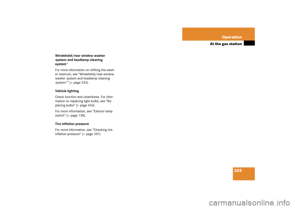 MERCEDES-BENZ ML500 2006 W163 Owners Manual 325 Operation
At the gas station
Windshield/rear window washer 
system and headlamp cleaning 
system*
For more information on refilling the wash-
er reservoir, see “Windshield/rear window 
washer  s