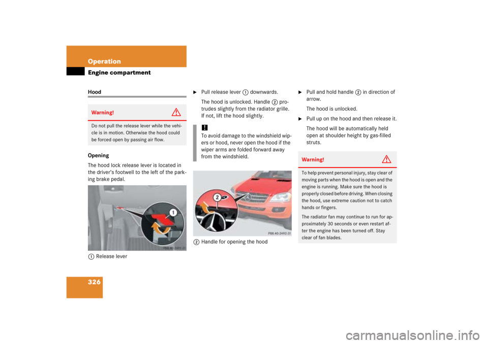 MERCEDES-BENZ ML350 2006 W163 Owners Manual 326 OperationEngine compartmentHood
Opening
The hood lock release lever is located in 
the driver’s footwell to the left of the park-
ing brake pedal.
1Release lever

Pull release lever1 downwards.