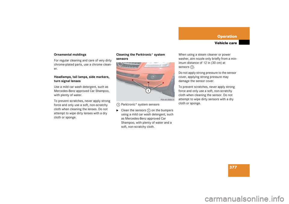 MERCEDES-BENZ ML350 2006 W163 Owners Manual 377 Operation
Vehicle care
Ornamental moldings
For regular cleaning and care of very dirty 
chrome-plated parts, use a chrome clean-
er.
Headlamps, tail lamps, side markers, 
turn signal lenses
Use a 
