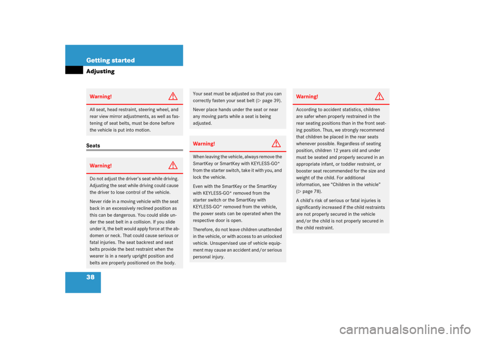 MERCEDES-BENZ ML350 2006 W163 Owners Manual 38 Getting startedAdjustingSeatsWarning!
G
All seat, head restraint, steering wheel, and 
rear view mirror adjustments, as well as fas-
tening of seat belts, must be done before 
the vehicle is put in